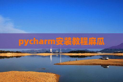 pycharm安装教程麻瓜 pycharm安装教程麻瓜